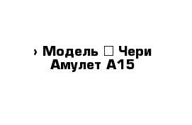  › Модель ­ Чери Амулет А15